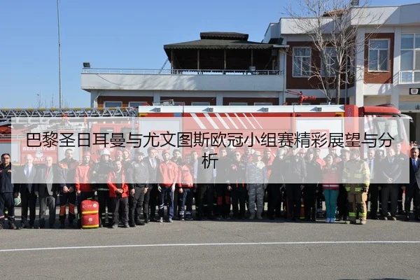 巴黎圣日耳曼与尤文图斯欧冠小组赛精彩展望与分析