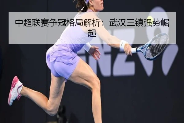 中超联赛争冠格局解析：武汉三镇强势崛起